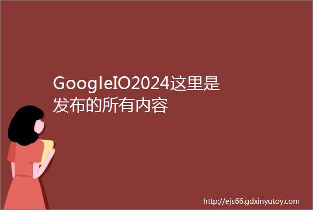 GoogleIO2024这里是发布的所有内容