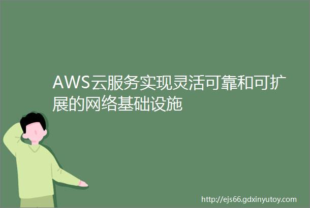 AWS云服务实现灵活可靠和可扩展的网络基础设施